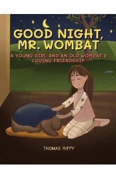 Goodnight, Mr. Wombat: A Young Girl And An Old Wombat\'s Loving Friendship - Thomas Rippy