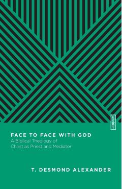Face to Face with God: A Biblical Theology of Christ as Priest and Mediator - T. Desmond Alexander