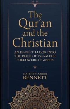 The Qur'an and the Christian: An In-Depth Look Into the Book of Islam for Followers of Jesus - Matthew Aaron Bennett