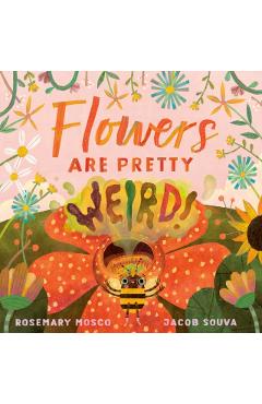 Flowers Are Pretty ... Weird! - Rosemary Mosco