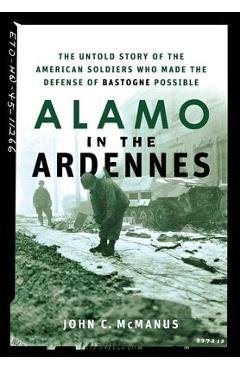 Alamo in the Ardennes: The Untold Story of the American Soldiers Who Made the Defense of Bastogne Possible - John C. Mcmanus
