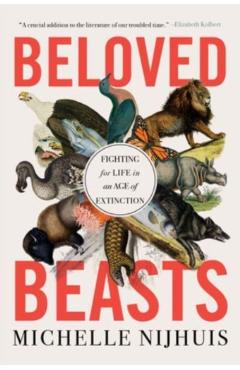 Beloved Beasts: Fighting for Life in an Age of Extinction - Michelle Nijhuis