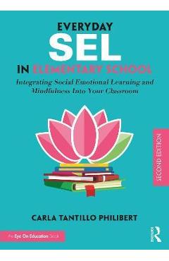 Everyday SEL in Elementary School: Integrating Social Emotional Learning and Mindfulness Into Your Classroom - Carla Tantillo Philibert