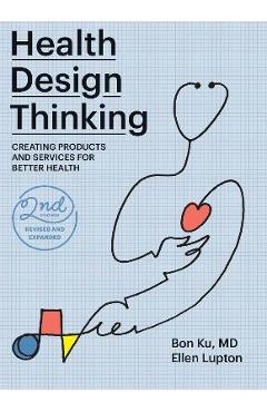 Health Design Thinking, Second Edition: Creating Products and Services for Better Health - Bon Ku