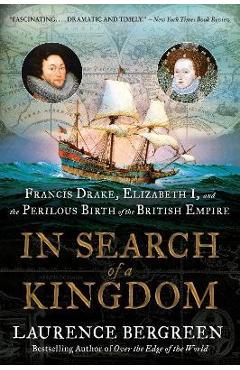 In Search of a Kingdom: Francis Drake, Elizabeth I, and the Perilous Birth of the British Empire - Laurence Bergreen