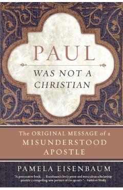 Paul Was Not a Christian: The Original Message of a Misunderstood Apostle - Pamela Eisenbaum