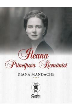 Ileana, Principesa Romaniei – Diana Mandache diana poza bestsellers.ro