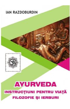 Ayurveda. Instructiuni pentru viata filozofie si ierburi - Ian Razdoburdin