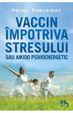 Vaccin impotriva stresului sau aikido psihoenergetic - Valeri Sinelnikov