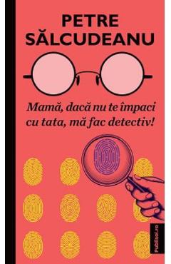 Mama, daca nu te impaci cu tata, ma fac detectiv! - Petre Salcudeanu