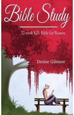 Bible Study: 52-Week KJV Bible for Women - Denise Gilmore