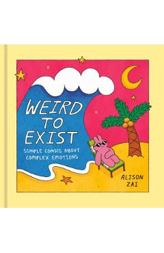 Weird to Exist: Simple Comics about Complex Emotions - Alison Zai