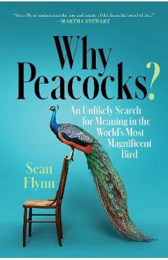 Why Peacocks?: An Unlikely Search for Meaning in the World\'s Most Magnificent Bird - Sean Flynn