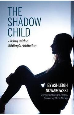 The Shadow Child: Living With a Sibling\'s Addiction - Ashleigh Nowakowski