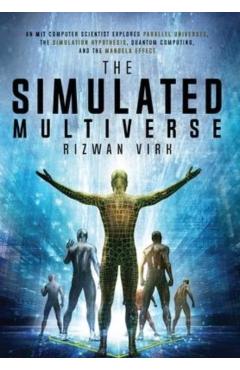 The Simulated Multiverse: An MIT Computer Scientist Explores Parallel Universes, the Simulation Hypothesis, Quantum Computing and the Mandela Ef - Rizwan Virk