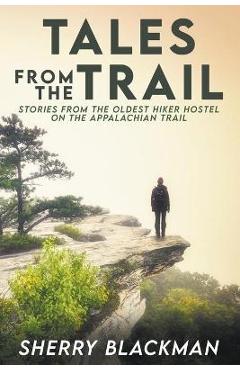 Tales from the Trail: Stories from the Oldest Hiker Hostel on the Appalachian Trail - Sherry Blackman