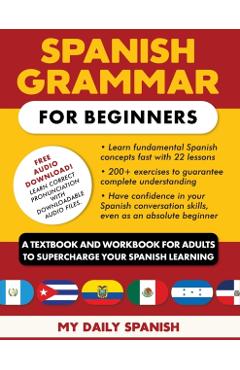 Spanish Grammar for Beginners Textbook + Workbook Included: Supercharge Your Spanish With Essential Lessons and Exercises - My Daily Spanish