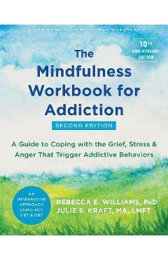 The Mindfulness Workbook for Addiction: A Guide to Coping with the Grief, Stress, and Anger That Trigger Addictive Behaviors - Rebecca E. Williams