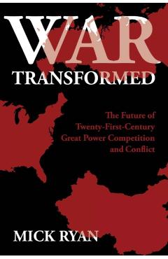 War Transformed: The Future of Twenty-First-Century Great Power Competition and Conflict - Mick Ryan