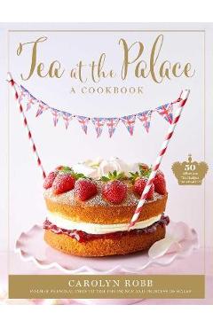 Tea at the Palace: A Cookbook (Royal Family Cookbook): 50 Delicious Afternoon Tea Recipes - Carolyn Robb