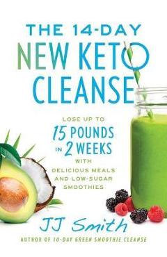 The 14-Day New Keto Cleanse: Lose Up to 15 Pounds in 2 Weeks with Delicious Meals and Low-Sugar Smoothies - Jj Smith