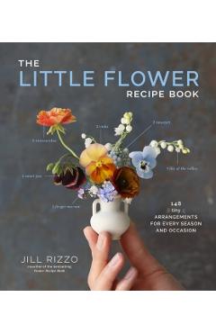 The Little Flower Recipe Book: 148 Tiny Arrangements for Every Season and Occasion - Jill Rizzo