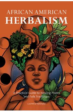 African American Herbalism: A Practical Guide to Healing Plants and Folk Traditions - Lucretia Vandyke