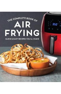 The Complete Book of Air Frying: Quick & Easy Recipes You\'ll Crave - Publications International Ltd