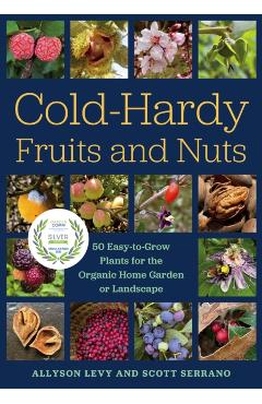 Cold-Hardy Fruits and Nuts: 50 Easy-To-Grow Plants for the Organic Home Garden or Landscape - Allyson Levy