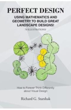 Perfect Design: Using Mathematics and Geometry to Build Great Landscape Designs: How to Forever Think Differently about Visual Design - Richard G. Starshak