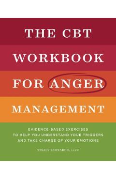 The CBT Workbook for Anger Management: Evidence-Based Exercises to Help You Understand Your Triggers and Take Charge of Your Emotions - Nixaly Leonardo