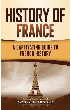 History of France: A Captivating Guide to French History - Captivating History
