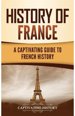 History of France: A Captivating Guide to French History - Captivating History
