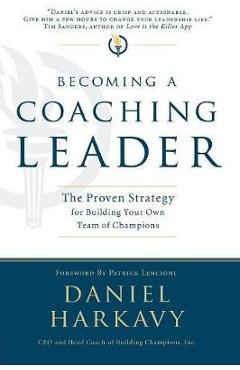 Becoming a Coaching Leader: The Proven Strategy for Building a Team of Champions - Daniel S. Harkavy