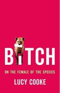 Bitch: On the Female of the Species - Lucy Cooke