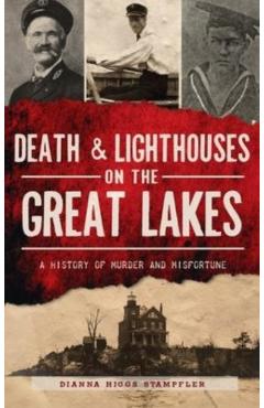 Death & Lighthouses on the Great Lakes: A History of Murder and Misfortune - Dianna Higgs Stampfler