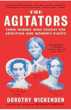 The Agitators: Three Friends Who Fought for Abolition and Women\'s Rights - Dorothy Wickenden