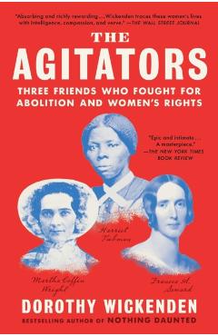 The Agitators: Three Friends Who Fought for Abolition and Women's Rights - Dorothy Wickenden