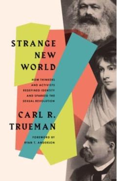 Strange New World: How Thinkers and Activists Redefined Identity and Sparked the Sexual Revolution - Carl R. Trueman
