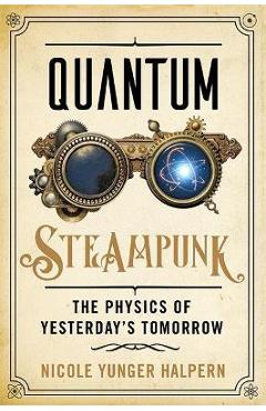 Quantum Steampunk: The Physics of Yesterday\'s Tomorrow - Nicole Yunger Halpern