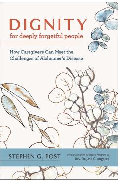 Dignity for Deeply Forgetful People: How Caregivers Can Meet the Challenges of Alzheimer's Disease - Stephen G. Post