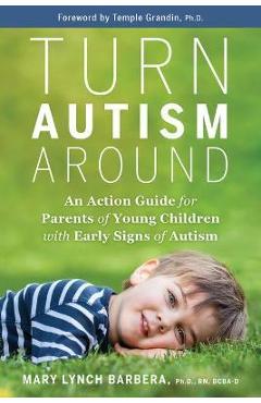 Turn Autism Around: An Action Guide for Parents of Young Children with Early Signs of Autism - Mary Lynch Barbera