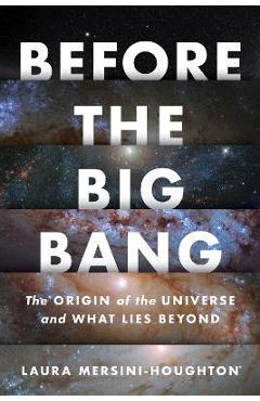 Before the Big Bang: The Origin of the Universe and What Lies Beyond - Laura Mersini-houghton
