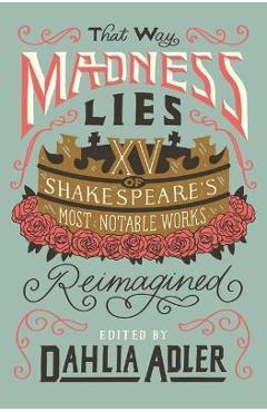 That Way Madness Lies: 15 of Shakespeare\'s Most Notable Works Reimagined - Dahlia Adler