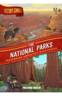 History Comics: The National Parks: Preserving America\'s Wild Places - Falynn Koch