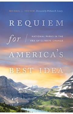 Requiem for America\'s Best Idea: National Parks in the Era of Climate Change - Michael J. Yochim