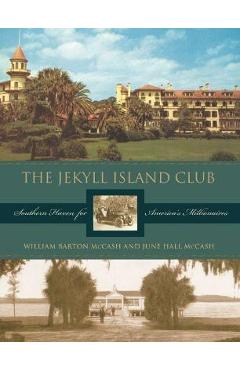 The Jekyll Island Club: Southern Haven for America\'s Millionaires - June Hall Mccash