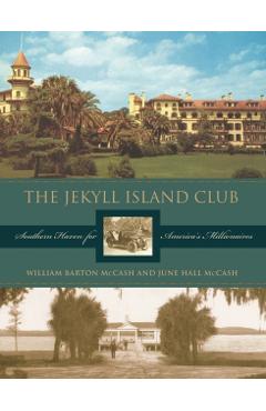 The Jekyll Island Club: Southern Haven for America's Millionaires - June Hall Mccash