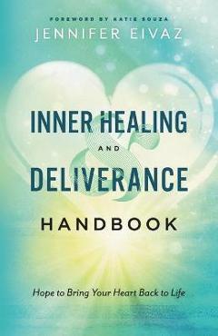 Inner Healing and Deliverance Handbook: Hope to Bring Your Heart Back to Life