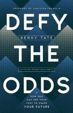 Defy the Odds: How God Can Use Your Past to Shape Your Future - Benny Tate